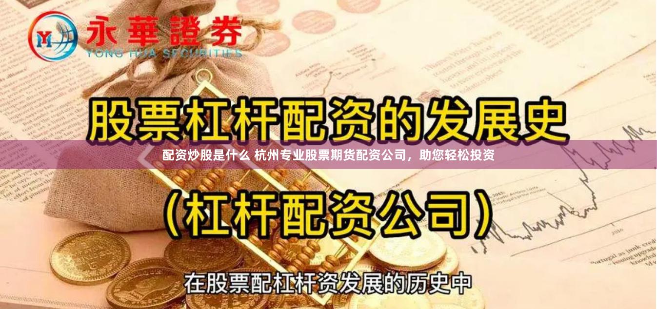 配资炒股是什么 杭州专业股票期货配资公司，助您轻松投资