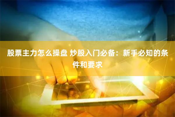股票主力怎么操盘 炒股入门必备：新手必知的条件和要求