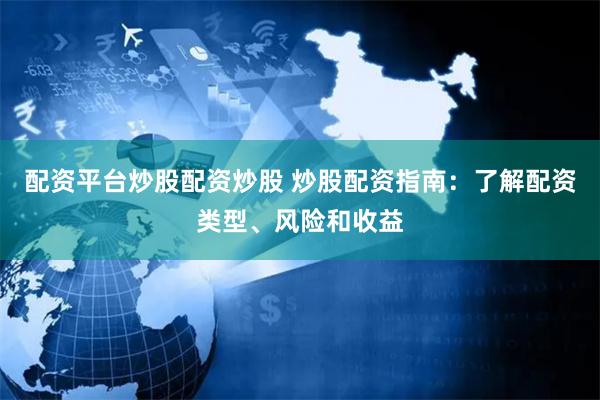 配资平台炒股配资炒股 炒股配资指南：了解配资类型、风险和收益