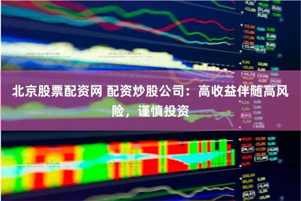 北京股票配资网 配资炒股公司:高收益伴随高风险,谨慎投资