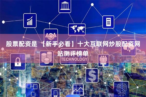 股票配资是 【新手必看】十大互联网炒股配资网站测评榜单
