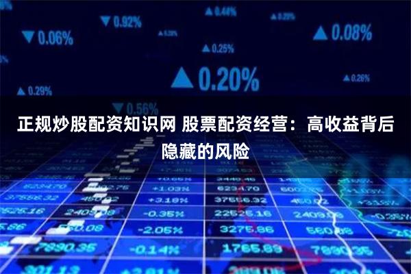 正规炒股配资知识网 股票配资经营:高收益背后隐藏的风险