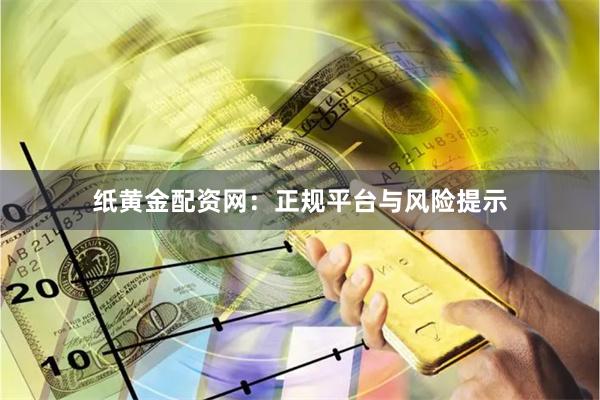 纸黄金配资网：正规平台与风险提示