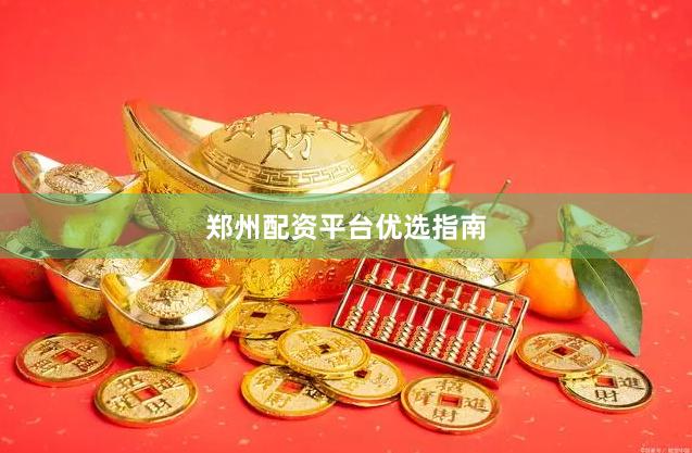 郑州配资平台优选指南