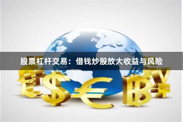 股票杠杆交易：借钱炒股放大收益与风险