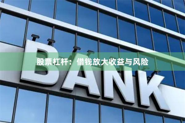 股票杠杆：借钱放大收益与风险