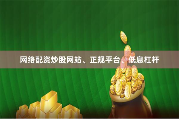 网络配资炒股网站、正规平台、低息杠杆